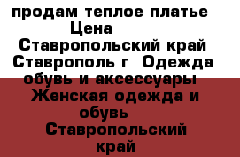 продам теплое платье › Цена ­ 500 - Ставропольский край, Ставрополь г. Одежда, обувь и аксессуары » Женская одежда и обувь   . Ставропольский край
